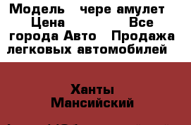  › Модель ­ чере амулет › Цена ­ 130 000 - Все города Авто » Продажа легковых автомобилей   . Ханты-Мансийский